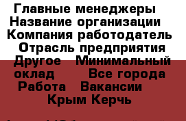 Главные менеджеры › Название организации ­ Компания-работодатель › Отрасль предприятия ­ Другое › Минимальный оклад ­ 1 - Все города Работа » Вакансии   . Крым,Керчь